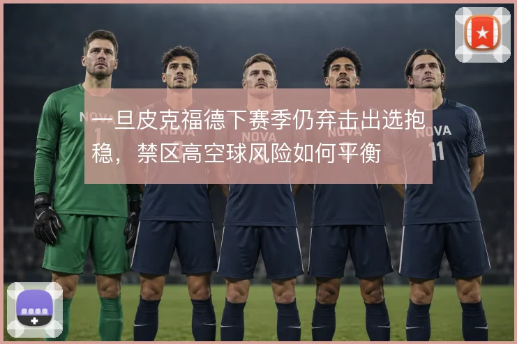 一旦皮克福德下赛季仍弃击出选抱稳，禁区高空球风险如何平衡