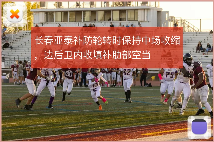 长春亚泰补防轮转时保持中场收缩，边后卫内收填补肋部空当