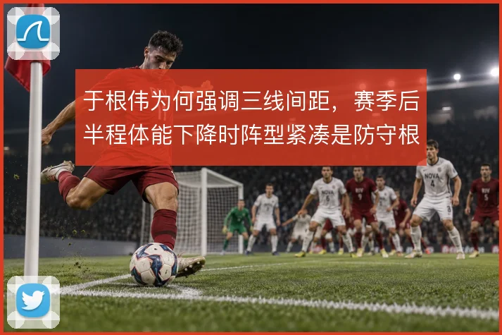 于根伟为何强调三线间距，赛季后半程体能下降时阵型紧凑是防守根基