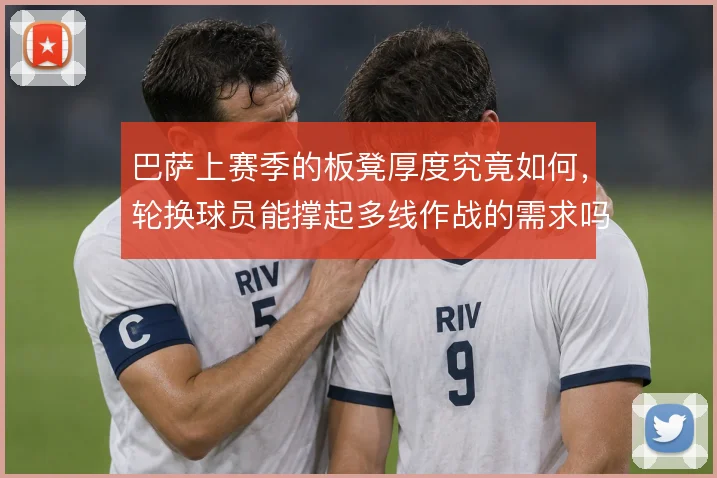 巴萨上赛季的板凳厚度究竟如何，轮换球员能撑起多线作战的需求吗