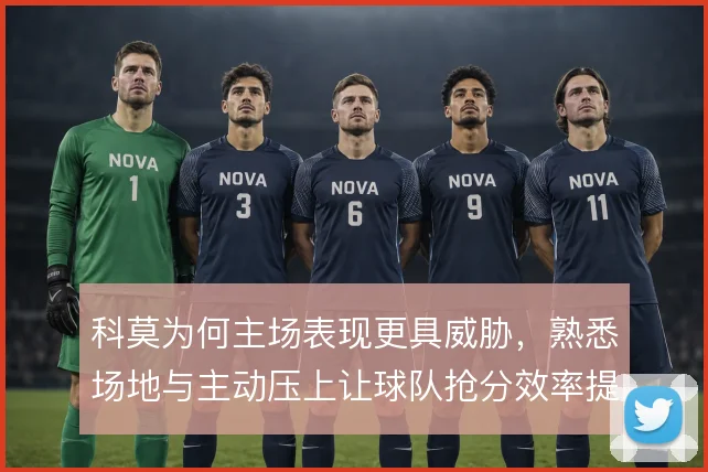 科莫为何主场表现更具威胁，熟悉场地与主动压上让球队抢分效率提升