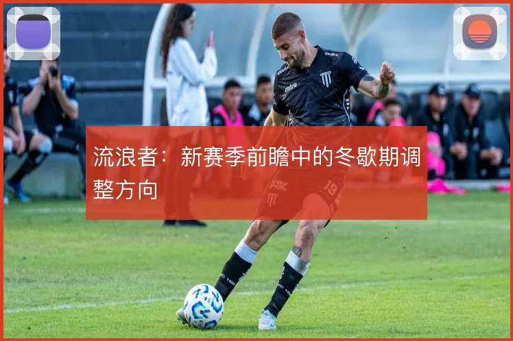 流浪者:新赛季前瞻中的冬歇期调整方向