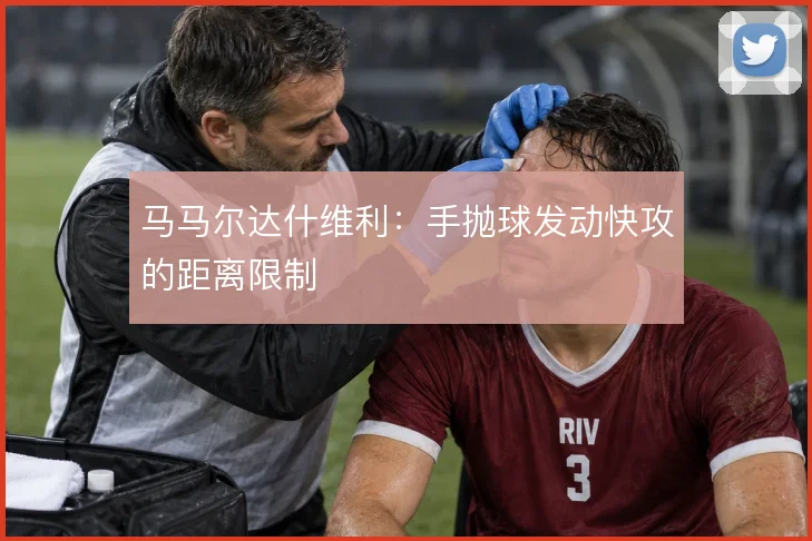 马马尔达什维利：手抛球发动快攻的距离限制