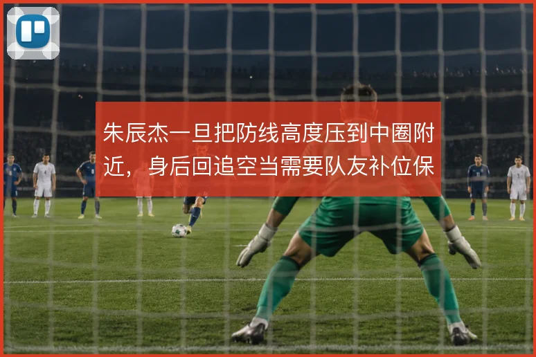 朱辰杰一旦把防线高度压到中圈附近,身后回追空当需要队友补位保护