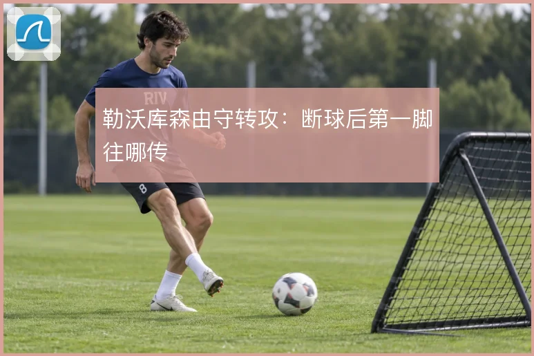 勒沃库森由守转攻：断球后第一脚往哪传