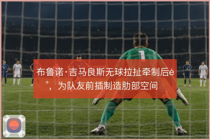 布鲁诺·吉马良斯无球拉扯牵制后腰，为队友前插制造肋部空间